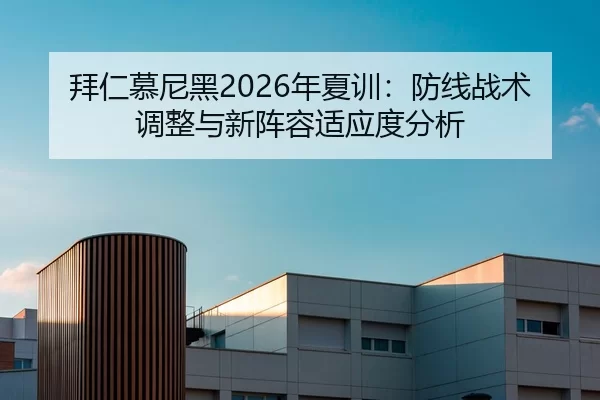 拜仁慕尼黑2026年夏训：防线战术调整与新阵容适应度分析