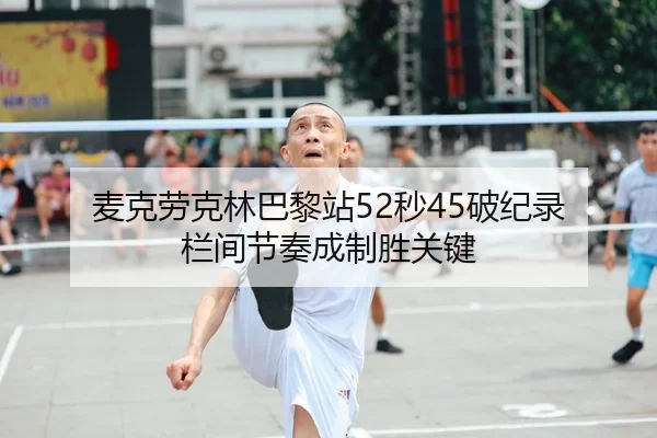 麦克劳克林巴黎站52秒45破纪录 栏间节奏成制胜关键